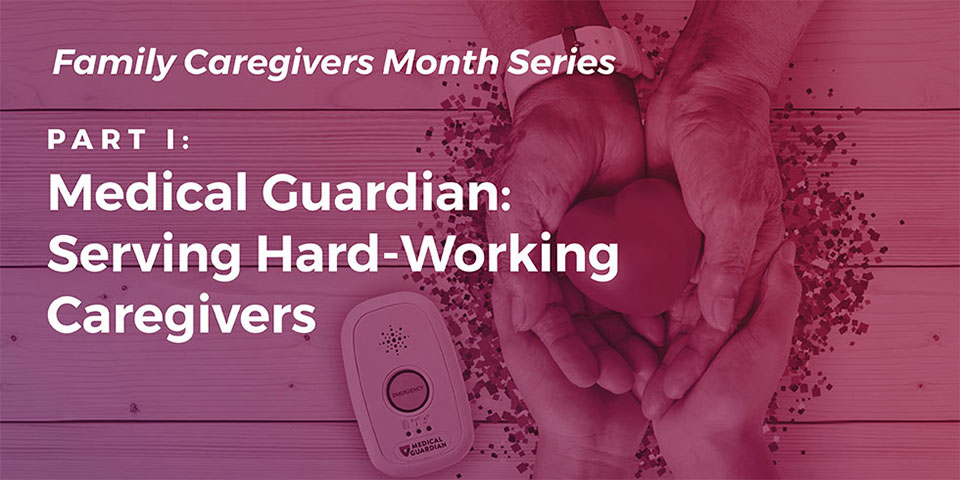 Caregiving Part I: Medical Guardian Serves Hard-Working Caregivers